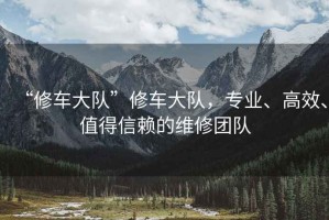 “修車(chē)大隊”修車(chē)大隊，專(zhuān)業(yè)、高效、值得信賴(lài)的維修團隊