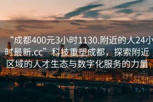“成都400元3小時(shí)1130.附近的人24小時(shí)最新.cc”科技重塑成都，探索附近區域的人才生態(tài)與數字化服務(wù)的力量