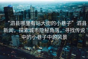 “泗縣哪里有站大街的小巷子”泗縣新聞，探索城市隱秘角落，尋找傳說(shuō)中的小巷子中的風(fēng)景