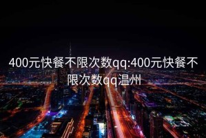 400元快餐不限次數qq:400元快餐不限次數qq溫州