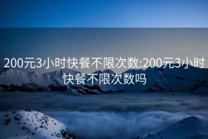 200元3小時(shí)快餐不限次數:200元3小時(shí)快餐不限次數嗎