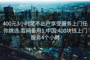 400元3小時(shí)足不出戶(hù)享受服務(wù)上門(mén)任你挑選.官網(wǎng)備用1.中國:400塊錢(qián)上門(mén)服務(wù)4個(gè)小時(shí)