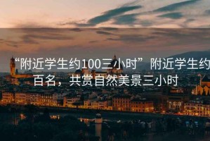 “附近學(xué)生約100三小時(shí)”附近學(xué)生約百名，共賞自然美景三小時(shí)