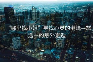 “哪里找小姐”尋找心靈的港灣—旅途中的意外邂逅