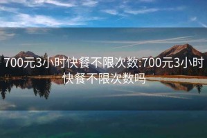 700元3小時(shí)快餐不限次數:700元3小時(shí)快餐不限次數嗎
