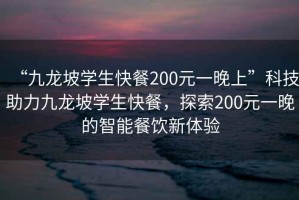 “九龍坡學(xué)生快餐200元一晚上”科技助力九龍坡學(xué)生快餐，探索200元一晚的智能餐飲新體驗