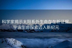 科學(xué)家揭示太陽(yáng)系外生命存在新證據，宇宙生命探索邁入新紀元