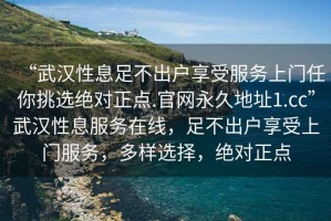 “武漢性息足不出戶(hù)享受服務(wù)上門(mén)任你挑選絕對正點(diǎn).官網(wǎng)永久地址1.cc”武漢性息服務(wù)在線(xiàn)，足不出戶(hù)享受上門(mén)服務(wù)，多樣選擇，絕對正點(diǎn)