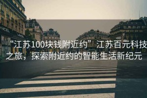 “江蘇100塊錢(qián)附近約”江蘇百元科技之旅，探索附近約的智能生活新紀元