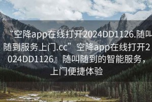 “空降app在線(xiàn)打開(kāi)2024DD1126.隨叫隨到服務(wù)上門(mén).cc”空降app在線(xiàn)打開(kāi)2024DD1126』隨叫隨到的智能服務(wù)，上門(mén)便捷體驗
