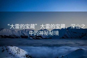 “大雷的寶藏”大雷的寶藏，深山之中的神秘秘境