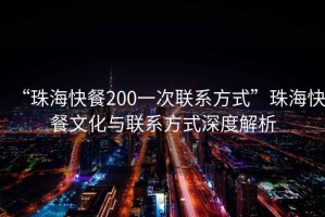 “珠?？觳?00一次聯(lián)系方式”珠?？觳臀幕c聯(lián)系方式深度解析