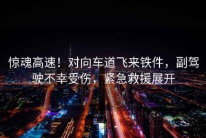 驚魂高速！對向車(chē)道飛來(lái)鐵件，副駕駛不幸受傷，緊急救援展開(kāi)