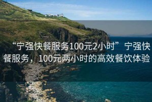 “寧強快餐服務(wù)100元2小時(shí)”寧強快餐服務(wù)，100元兩小時(shí)的高效餐飲體驗