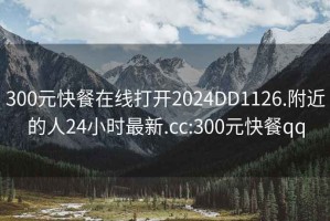 300元快餐在線(xiàn)打開(kāi)2024DD1126.附近的人24小時(shí)最新.cc:300元快餐qq