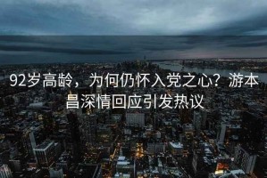 92歲高齡，為何仍懷入黨之心？游本昌深情回應引發(fā)熱議