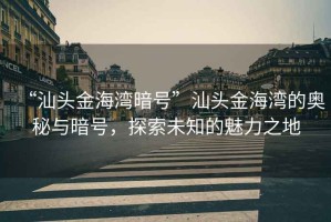 “汕頭金海灣暗號”汕頭金海灣的奧秘與暗號，探索未知的魅力之地