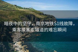 暗夜中的堅守，南京地鐵S1線(xiàn)故障，乘客摸黑走隧道的難忘瞬間