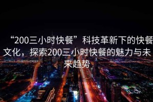 “200三小時(shí)快餐”科技革新下的快餐文化，探索200三小時(shí)快餐的魅力與未來(lái)趨勢