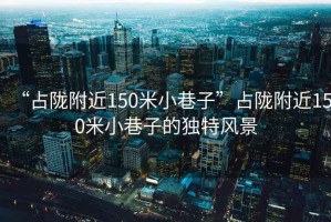 “占隴附近150米小巷子”占隴附近150米小巷子的獨特風(fēng)景