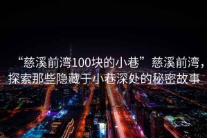 “慈溪前灣100塊的小巷”慈溪前灣，探索那些隱藏于小巷深處的秘密故事