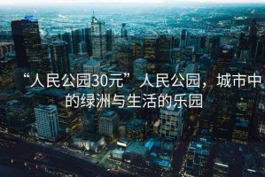 “人民公園30元”人民公園，城市中的綠洲與生活的樂(lè )園