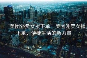 “美團外賣(mài)女援下單”美團外賣(mài)女援下單，便捷生活的新力量