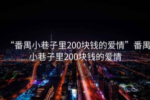 “番禺小巷子里200塊錢(qián)的愛(ài)情”番禺小巷子里200塊錢(qián)的愛(ài)情
