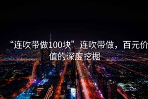 “連吹帶做100塊”連吹帶做，百元價(jià)值的深度挖掘