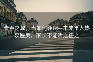 青春之翼，當如何翱翔—未成年人熱衷醫美，家長(cháng)不能聽(tīng)之任之