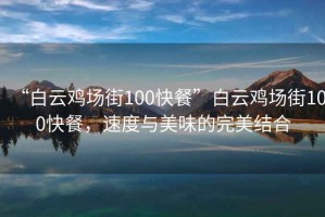 “白云雞場(chǎng)街100快餐”白云雞場(chǎng)街100快餐，速度與美味的完美結合
