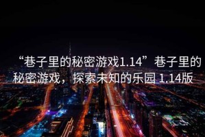 “巷子里的秘密游戲1.14”巷子里的秘密游戲，探索未知的樂(lè )園 1.14版