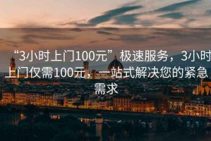 “3小時(shí)上門(mén)100元”極速服務(wù)，3小時(shí)上門(mén)僅需100元，一站式解決您的緊急需求