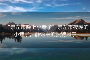 “崇左市晚上小巷子”崇左市夜晚的小巷子，靜謐中的獨特風(fēng)景