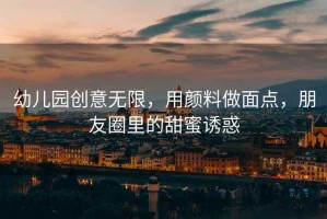 幼兒園創(chuàng  )意無(wú)限，用顏料做面點(diǎn)，朋友圈里的甜蜜誘惑