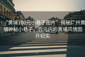 “黃埔100元小巷子圖片”揭秘廣州黃埔神秘小巷子，百元內的黃埔風(fēng)情圖片紀實(shí)
