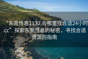 “東莞性息1130.去哪里找合適24小時(shí).cc”探索東莞性息的秘密，尋找合適資源的指南
