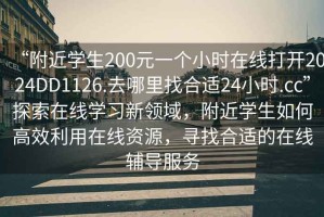 “附近學(xué)生200元一個(gè)小時(shí)在線(xiàn)打開(kāi)2024DD1126.去哪里找合適24小時(shí).cc”探索在線(xiàn)學(xué)習新領(lǐng)域，附近學(xué)生如何高效利用在線(xiàn)資源，尋找合適的在線(xiàn)輔導服務(wù)