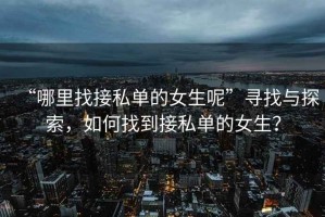 “哪里找接私單的女生呢”尋找與探索，如何找到接私單的女生？