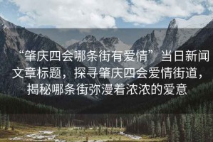 “肇慶四會(huì )哪條街有愛(ài)情”當日新聞文章標題，探尋肇慶四會(huì )愛(ài)情街道，揭秘哪條街彌漫著(zhù)濃濃的愛(ài)意