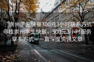“崇州學(xué)生快餐300元3小時(shí)聯(lián)系方式”尋找崇州學(xué)生快餐，300元3小時(shí)服務(wù)聯(lián)系方式—一篇深度資訊文章