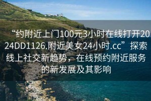 “約附近上門(mén)100元3小時(shí)在線(xiàn)打開(kāi)2024DD1126.附近美女24小時(shí).cc”探索線(xiàn)上社交新趨勢，在線(xiàn)預約附近服務(wù)的新發(fā)展及其影響