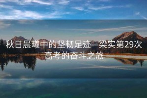 秋日晨曦中的堅韌足跡—梁實(shí)第29次高考的奮斗之旅