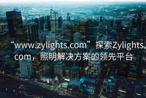 “www.zylights.com”探索Zylights.com，照明解決方案的領(lǐng)先平臺