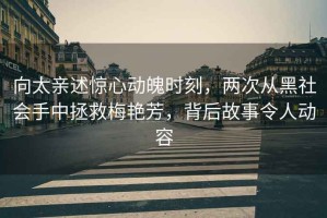 向太親述驚心動(dòng)魄時(shí)刻，兩次從黑社會(huì )手中拯救梅艷芳，背后故事令人動(dòng)容