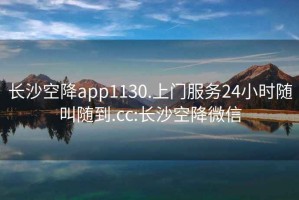 長(cháng)沙空降app1130.上門(mén)服務(wù)24小時(shí)隨叫隨到.cc:長(cháng)沙空降微信