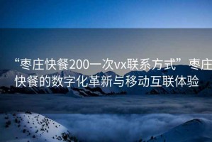 “棗莊快餐200一次vx聯(lián)系方式”棗莊快餐的數字化革新與移動(dòng)互聯(lián)體驗