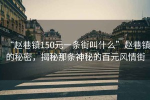 “趙巷鎮150元一條街叫什么”趙巷鎮的秘密，揭秘那條神秘的百元風(fēng)情街