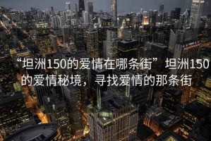 “坦洲150的愛(ài)情在哪條街”坦洲150的愛(ài)情秘境，尋找愛(ài)情的那條街