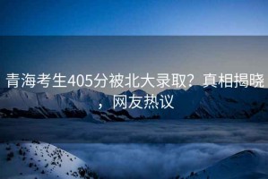 青?？忌?05分被北大錄??？真相揭曉，網(wǎng)友熱議